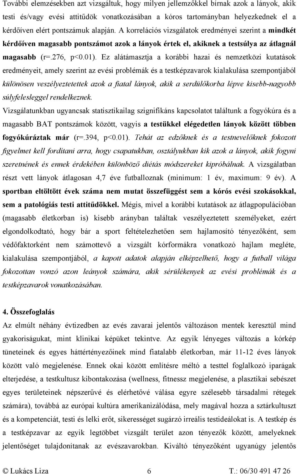 Ez alátámasztja a korábbi hazai és nemzetközi kutatások eredményeit, amely szerint az evési problémák és a testképzavarok kialakulása szempontjából különösen veszélyeztetettek azok a fiatal lányok,