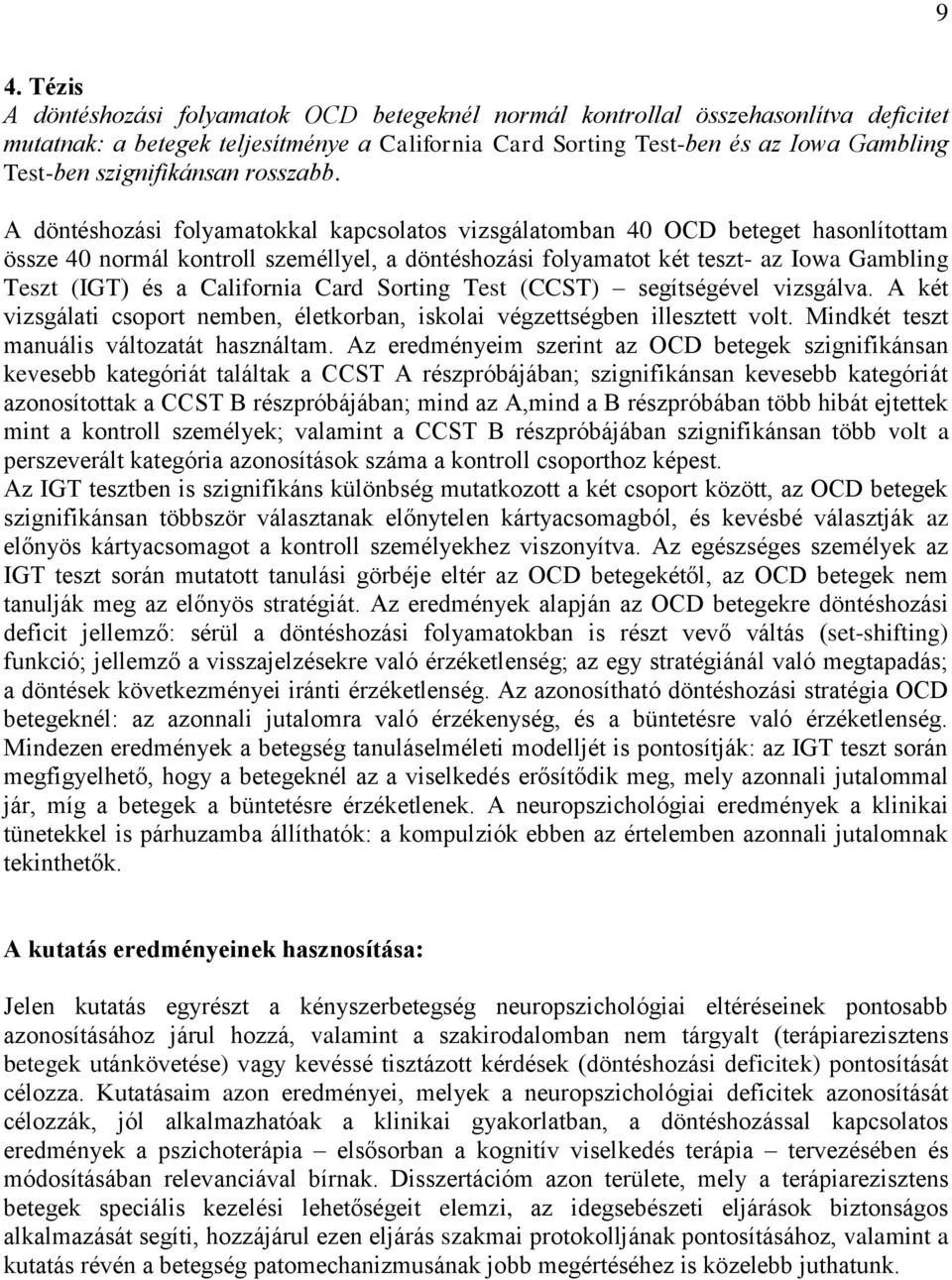 A döntéshozási folyamatokkal kapcsolatos vizsgálatomban 40 OCD beteget hasonlítottam össze 40 normál kontroll személlyel, a döntéshozási folyamatot két teszt- az Iowa Gambling Teszt (IGT) és a