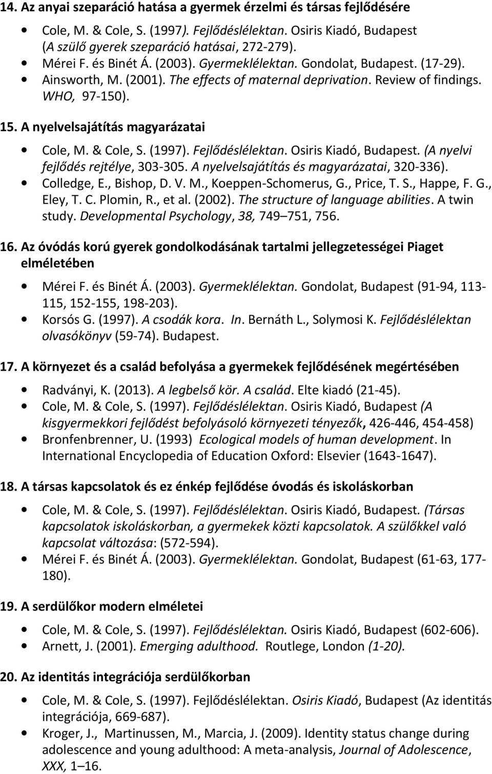 A nyelvelsajátítás magyarázatai Cole, M. & Cole, S. (1997). Fejlődéslélektan. Osiris Kiadó, Budapest. (A nyelvi fejlődés rejtélye, 303-305. A nyelvelsajátítás és magyarázatai, 320-336). Colledge, E.