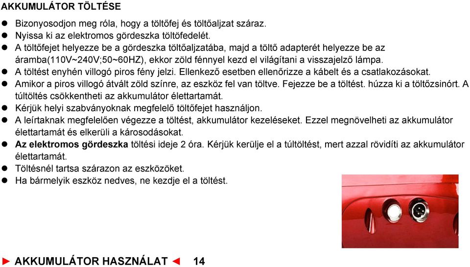 l A töltést enyhén villogó piros fény jelzi. Ellenkező esetben ellenőrizze a kábelt és a csatlakozásokat. l Amikor a piros villogó átvált zöld színre, az eszköz fel van töltve. Fejezze be a töltést.