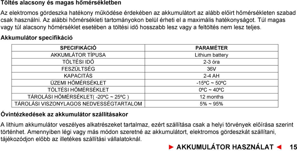 Akkumulátor specifikáció SPECIFIKÁCIÓ PARAMÉTER AKKUMLÁTOR TÍPUSA Lithium battery TÖLTÉSI IDŐ 2-3 óra FESZÜLTSÉG 36V KAPACITÁS 2-4 AH ÜZEMI HŐMÉRSÉKLET -15ºC ~ 50ºC TÖLTÉSI HŐMÉRSÉKLET 0ºC ~ 40ºC