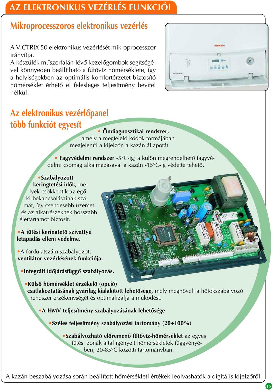 teljesítmény bevitel nélkül. Az elektronikus vezérlôpanel több funkciót egyesít Öndiagnosztikai rendszer, amely a megfelelô kódok formájában megjeleníti a kijelzôn a kazán állapotát.