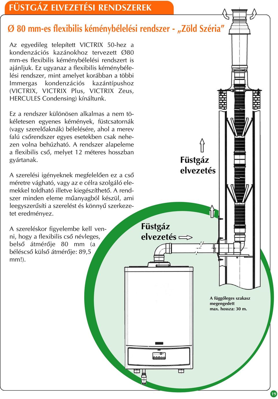 Ez ugyanaz a flexibilis kéménybélelési rendszer, mint amelyet korábban a többi Immergas kondenzációs kazántípushoz (VICTRIX, VICTRIX Plus, VICTRIX Zeus, HERCULES Condensing) kínáltunk.