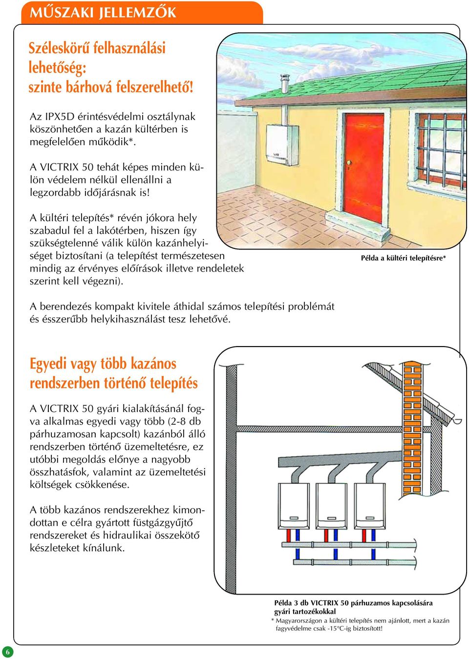 A kültéri telepítés* révén jókora hely szabadul fel a lakótérben, hiszen így szükségtelenné válik külön kazánhelyiséget biztosítani (a telepítést természetesen mindig az érvényes elôírások illetve