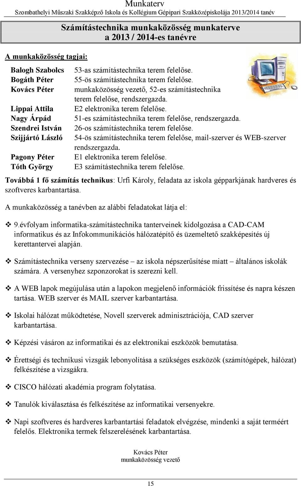 51-es számítástechnika terem felelőse, rendszergazda. 26-os számítástechnika terem felelőse. 54-ös számítástechnika terem felelőse, mail-szerver és WEB-szerver rendszergazda.
