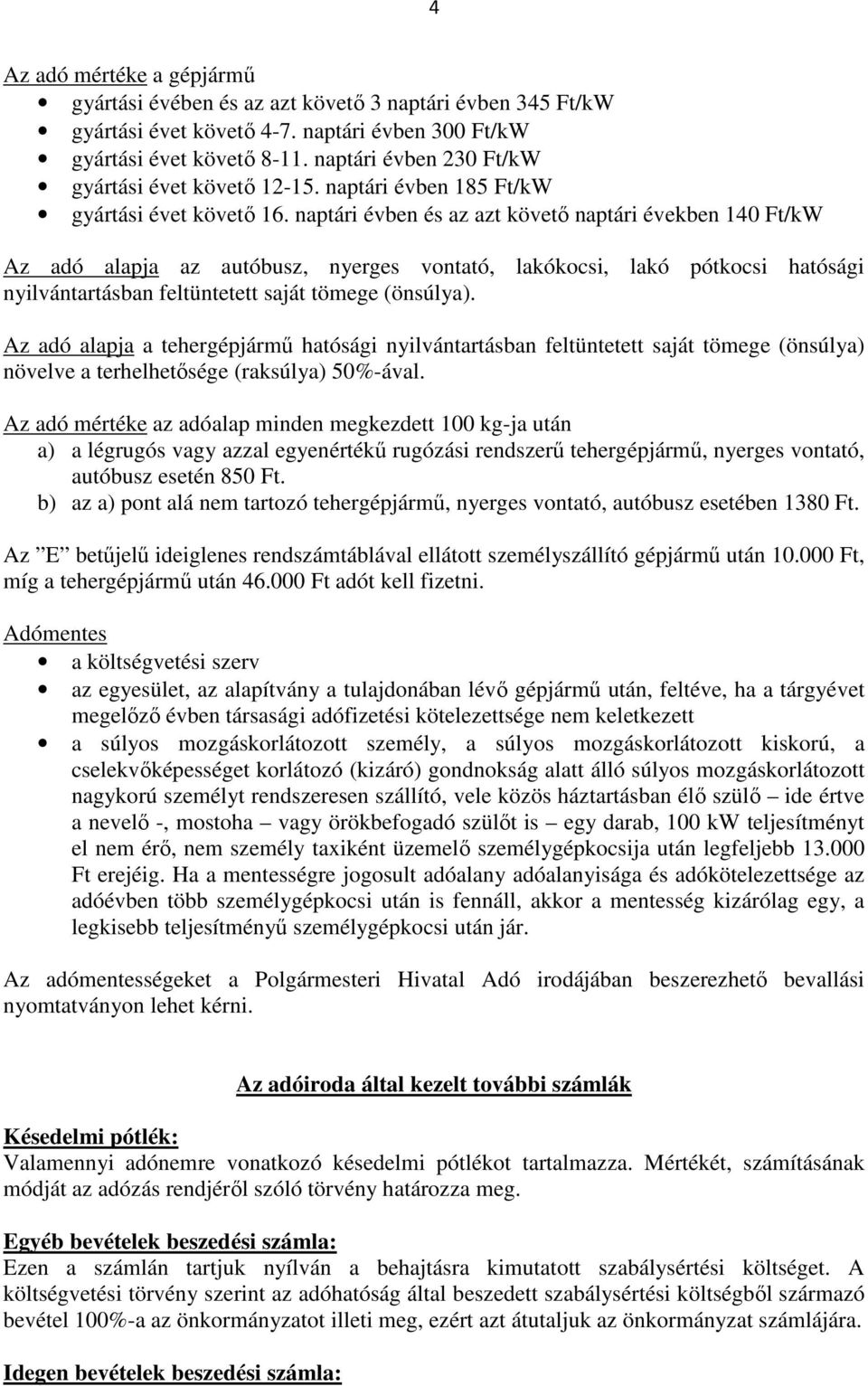 naptári évben és az azt követő naptári években 140 Ft/kW Az adó alapja az autóbusz, nyerges vontató, lakókocsi, lakó pótkocsi hatósági nyilvántartásban feltüntetett saját tömege (önsúlya).