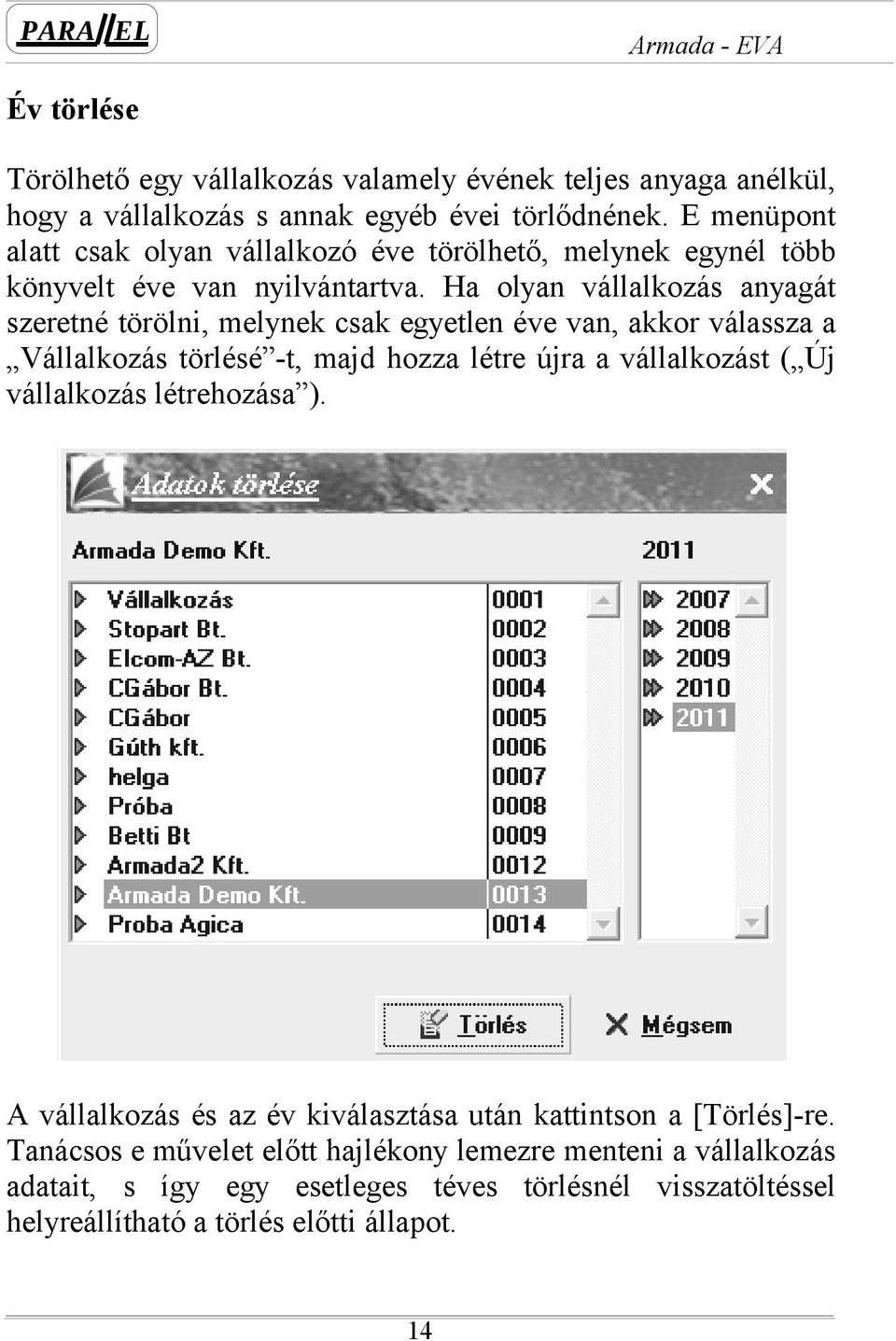 Ha olyan vállalkozás anyagát szeretné törölni, melynek csak egyetlen éve van, akkor válassza a Vállalkozás törlésé -t, majd hozza létre újra a vállalkozást ( Új