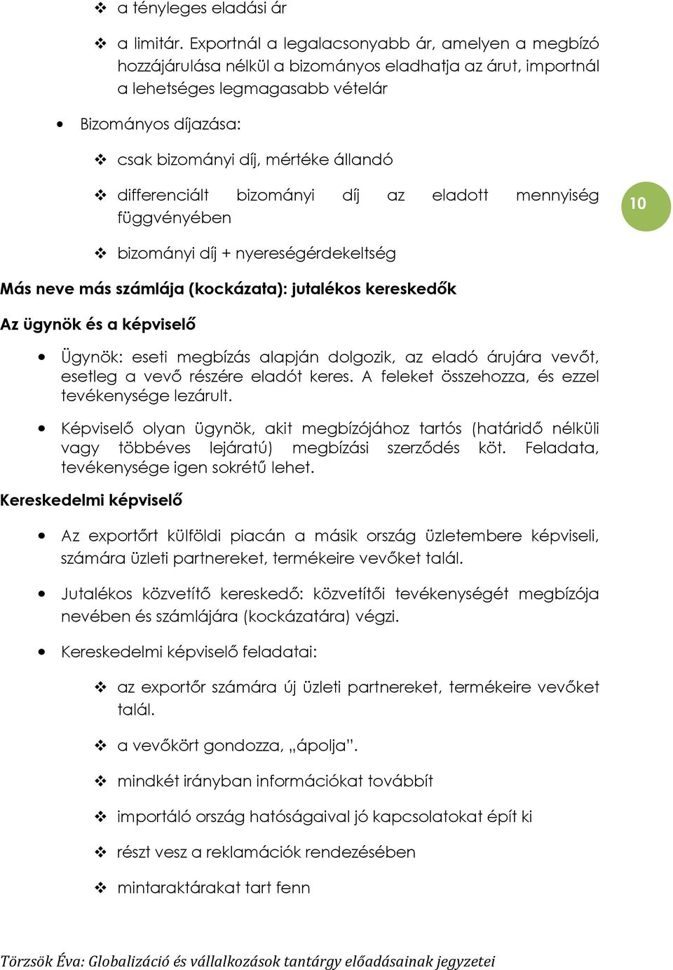 állandó differenciált bizományi díj az eladott mennyiség függvényében 10 bizományi díj + nyereségérdekeltség Más neve más számlája (kockázata): jutalékos kereskedık Az ügynök és a képviselı Ügynök: