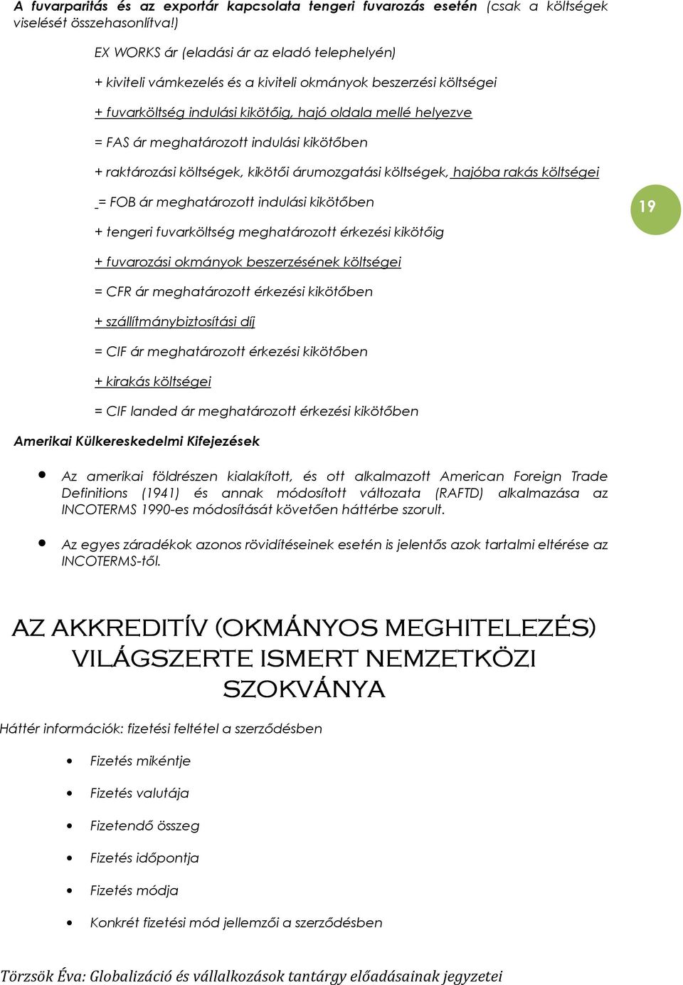 indulási kikötıben + raktározási költségek, kikötıi árumozgatási költségek, hajóba rakás költségei = FOB ár meghatározott indulási kikötıben + tengeri fuvarköltség meghatározott érkezési kikötıig 19