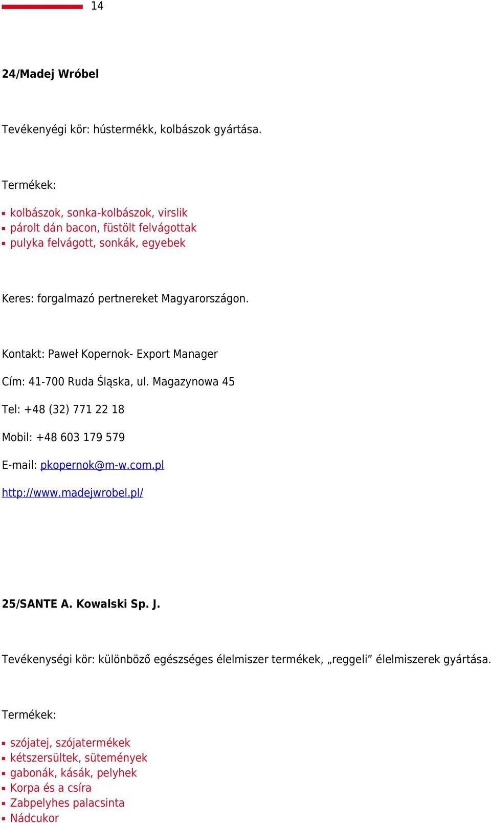 Kontakt: Paweł Kopernok- Export Manager Cím: 41-700 Ruda Śląska, ul. Magazynowa 45 Tel: +48 (32) 771 22 18 Mobil: +48 603 179 579 E-mail: pkopernok@m-w.com.