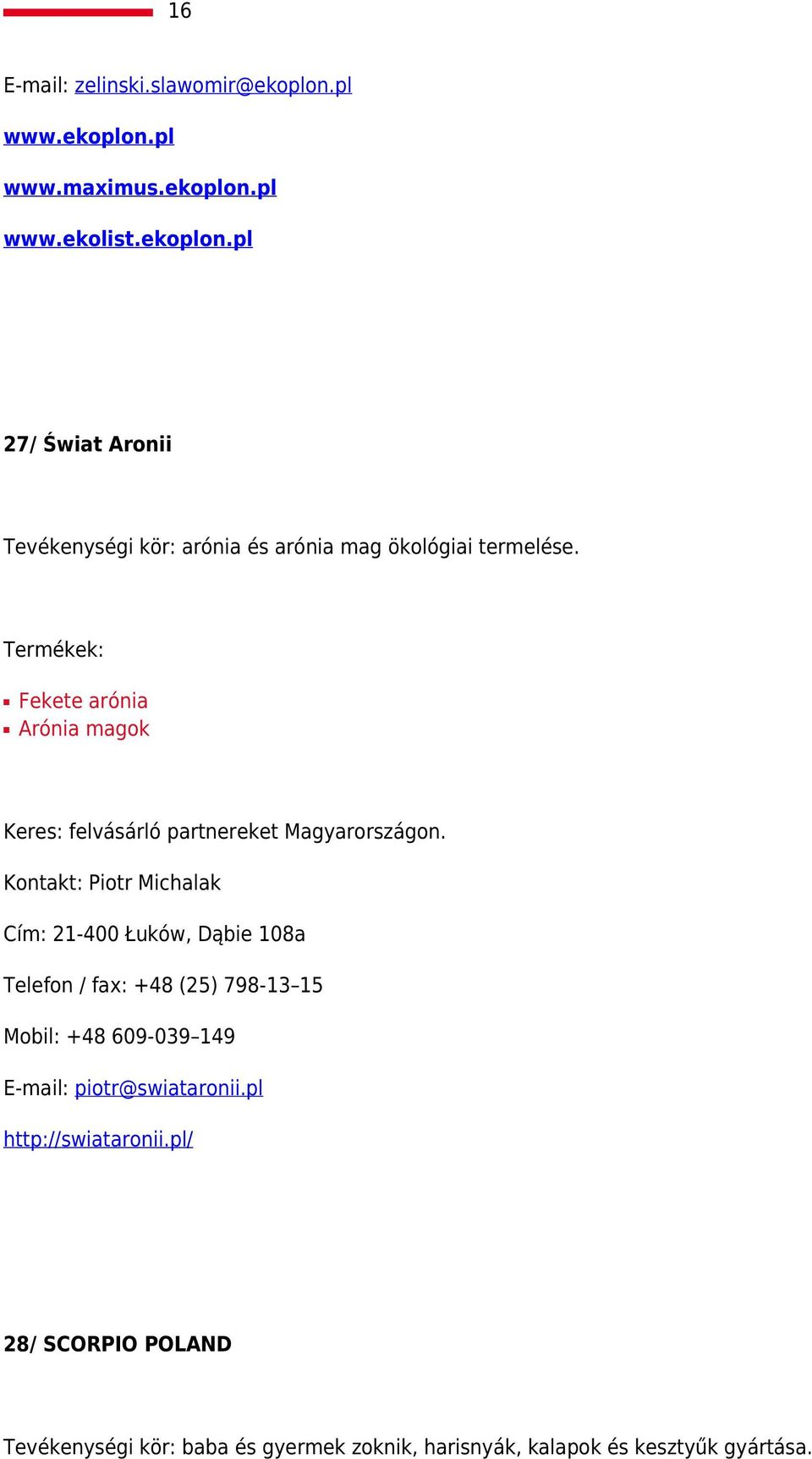 Kontakt: Piotr Michalak Cím: 21-400 Łuków, Dąbie 108a Telefon / fax: +48 (25) 798-13 15 Mobil: +48 609-039 149 E-mail: