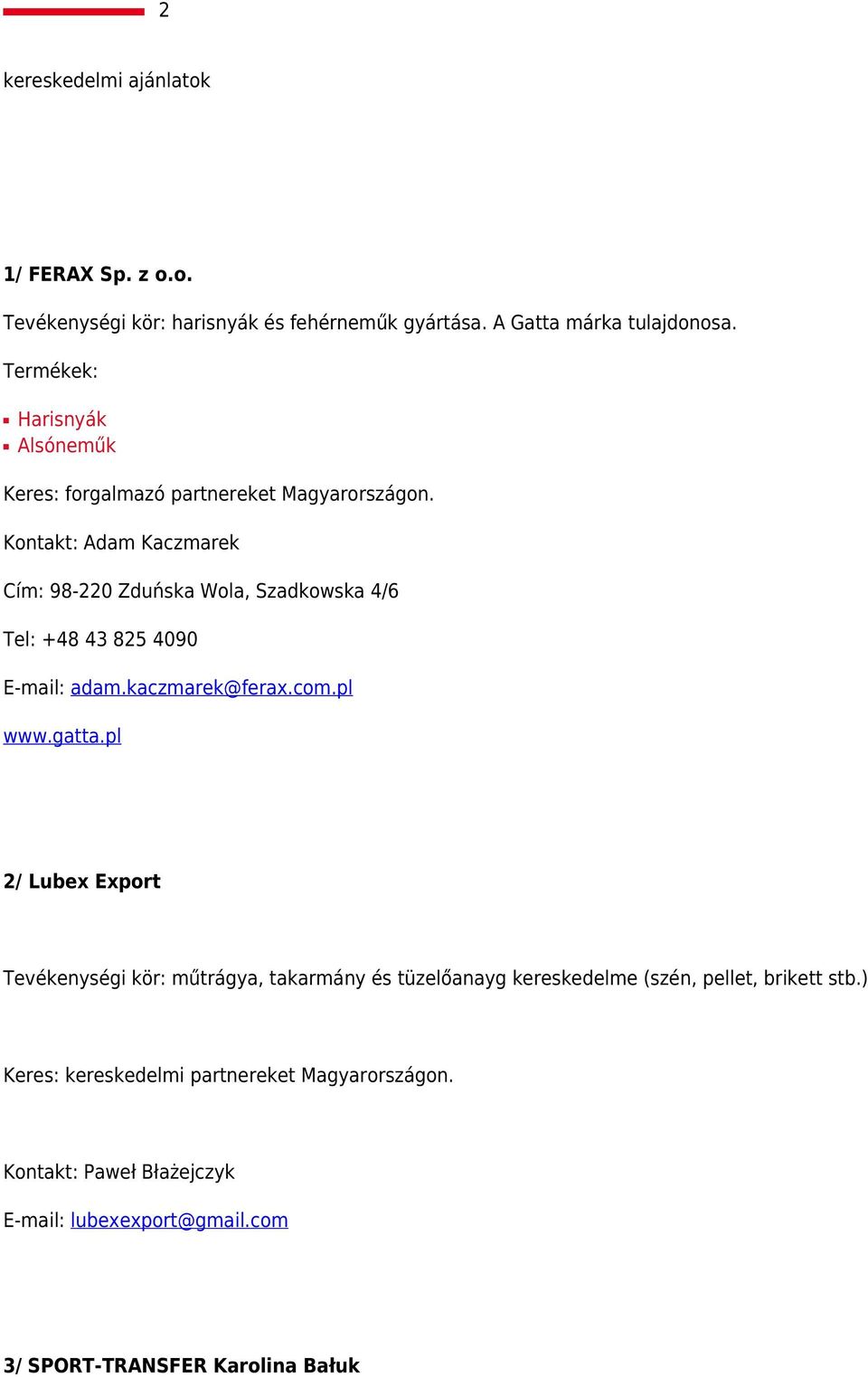 Kontakt: Adam Kaczmarek Cím: 98-220 Zduńska Wola, Szadkowska 4/6 Tel: +48 43 825 4090 E-mail: adam.kaczmarek@ferax.com.pl www.gatta.