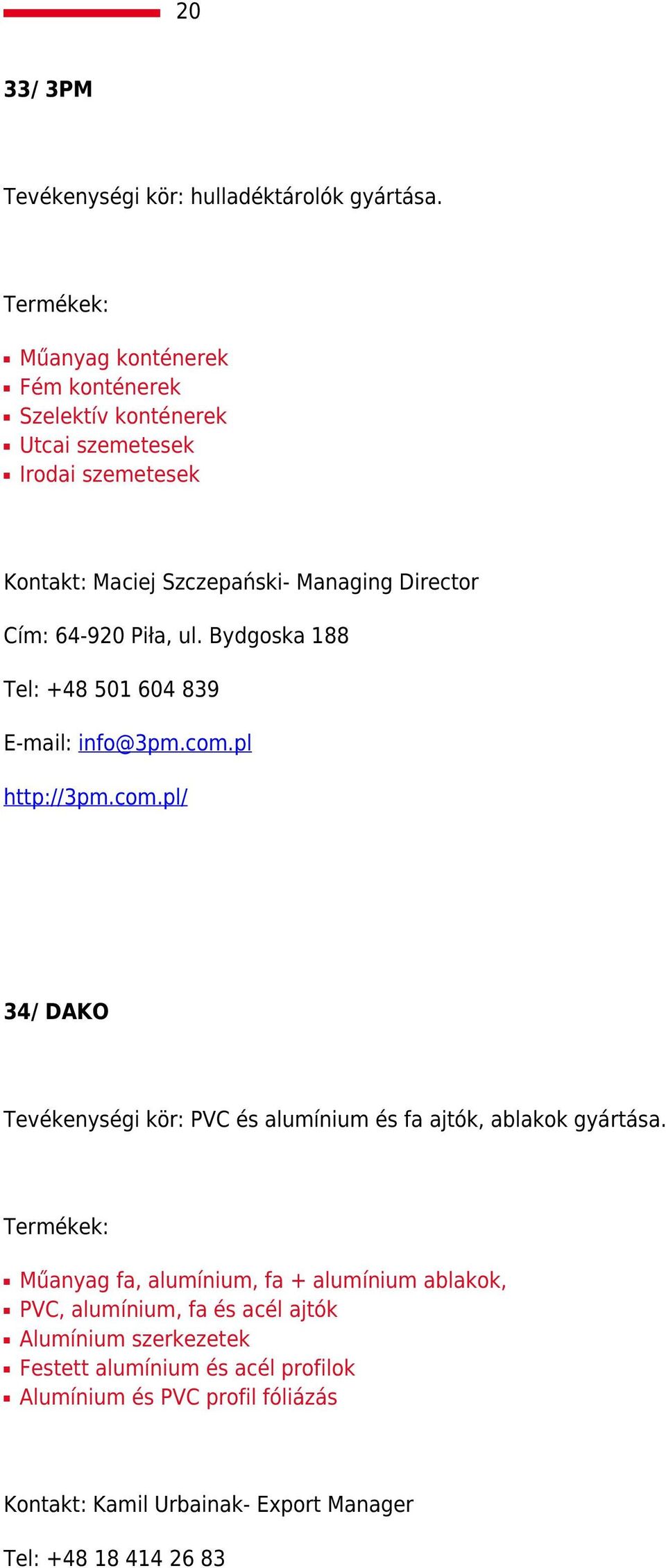 Piła, ul. Bydgoska 188 Tel: +48 501 604 839 E-mail: info@3pm.com.pl http://3pm.com.pl/ 34/ DAKO Tevékenységi kör: PVC és alumínium és fa ajtók, ablakok gyártása.
