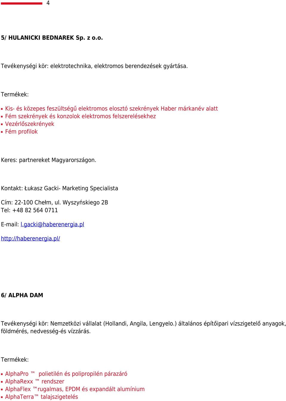Magyarországon. Kontakt: Łukasz Gacki- Marketing Specialista Cím: 22-100 Chełm, ul. Wyszyńskiego 2B Tel: +48 82 564 0711 E-mail: l.gacki@haberenergia.pl http://haberenergia.