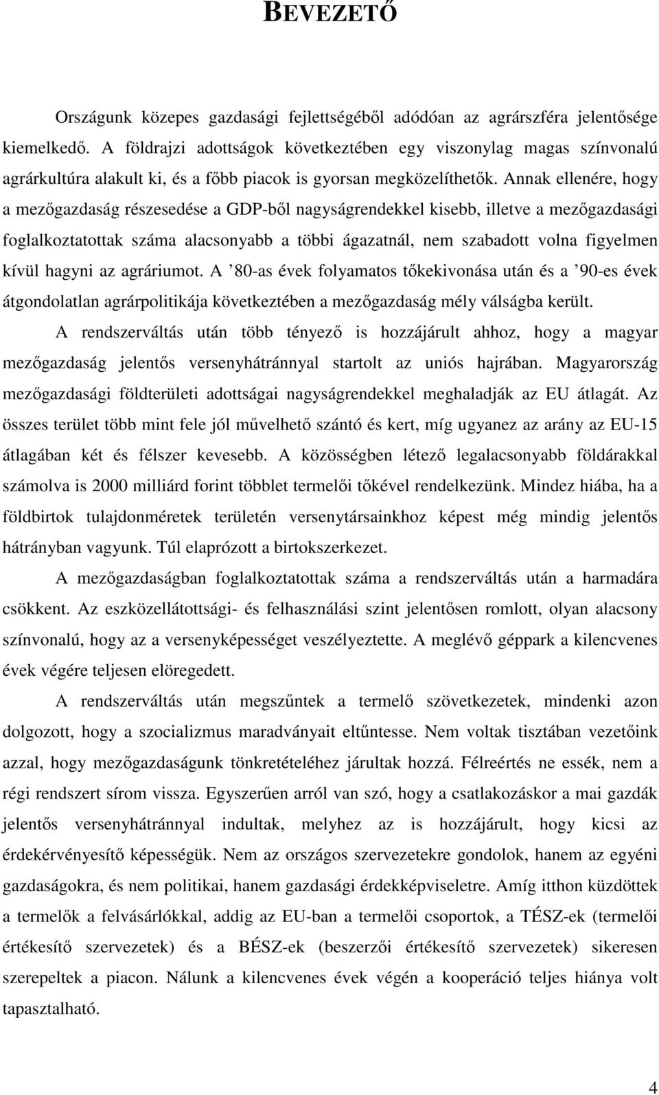 Annak ellenére, hogy a mezgazdaság részesedése a GDP-bl nagyságrendekkel kisebb, illetve a mezgazdasági foglalkoztatottak száma alacsonyabb a többi ágazatnál, nem szabadott volna figyelmen kívül