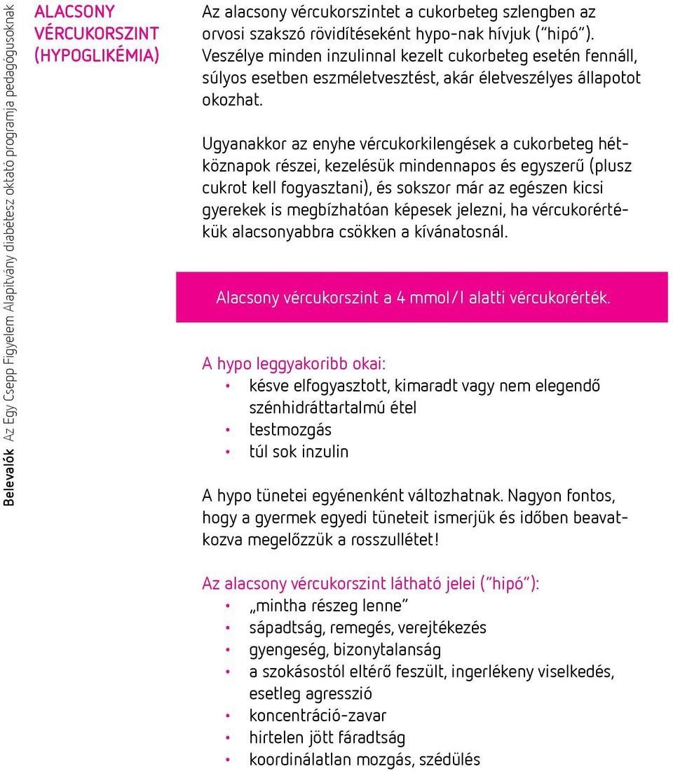 Ugyanakkor az enyhe vércukorkilengések a cukorbeteg hétköznapok részei, kezelésük mindennapos és egyszerű (plusz cukrot kell fogyasztani), és sokszor már az egészen kicsi gyerekek is megbízhatóan