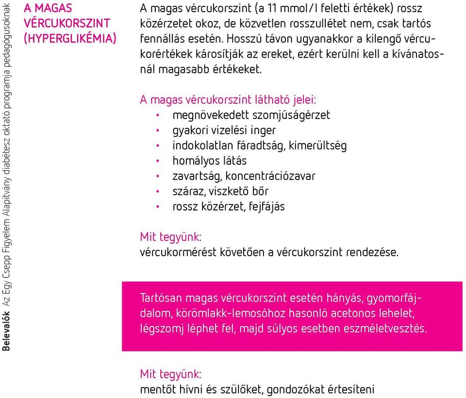 A magas vércukorszint látható jelei: megnövekedett szomjúságérzet gyakori vizelési inger indokolatlan fáradtság, kimerültség homályos látás zavartság, koncentrációzavar száraz, viszkető bőr rossz