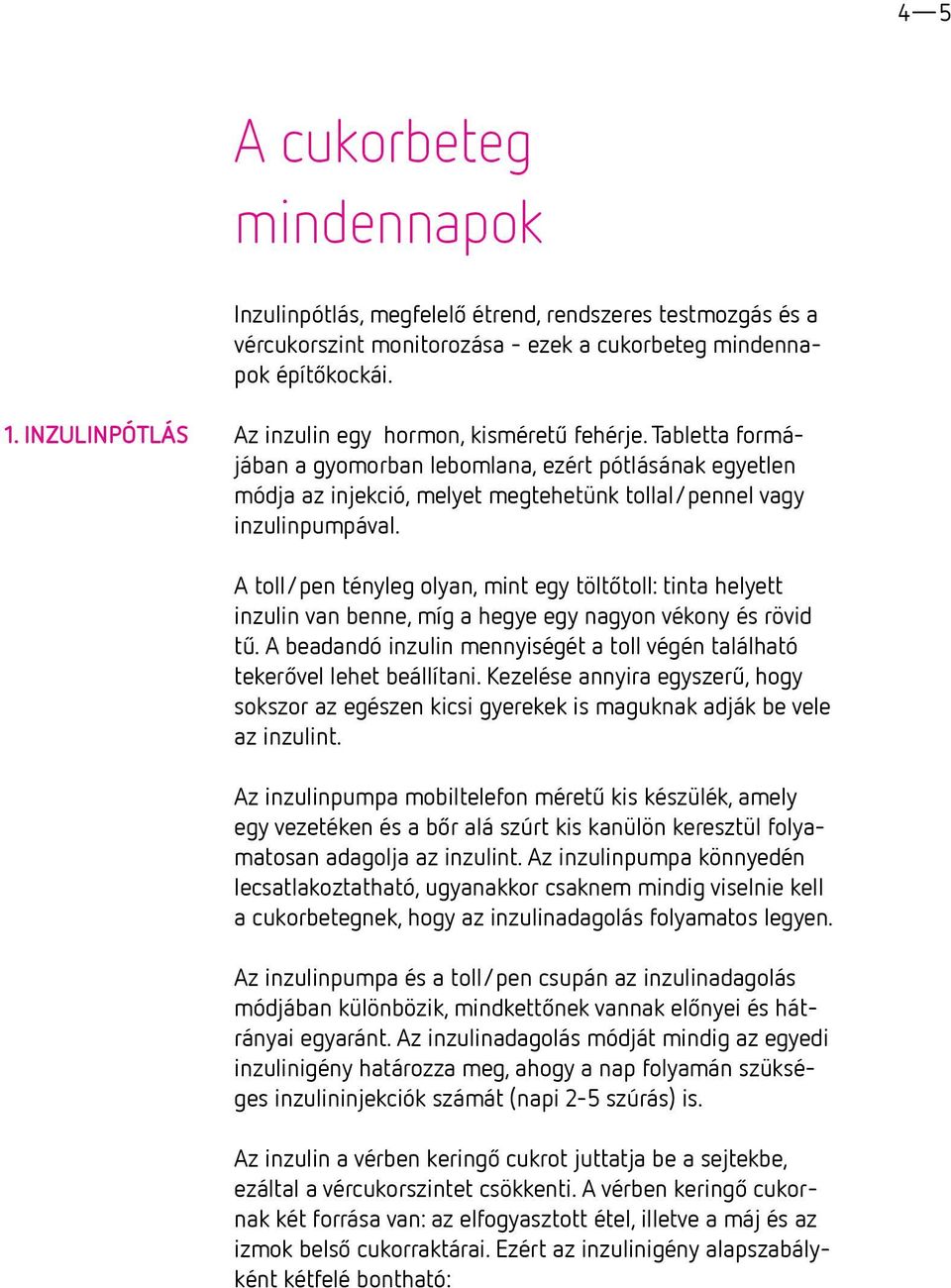 A toll/pen tényleg olyan, mint egy töltőtoll: tinta helyett inzulin van benne, míg a hegye egy nagyon vékony és rövid tű.
