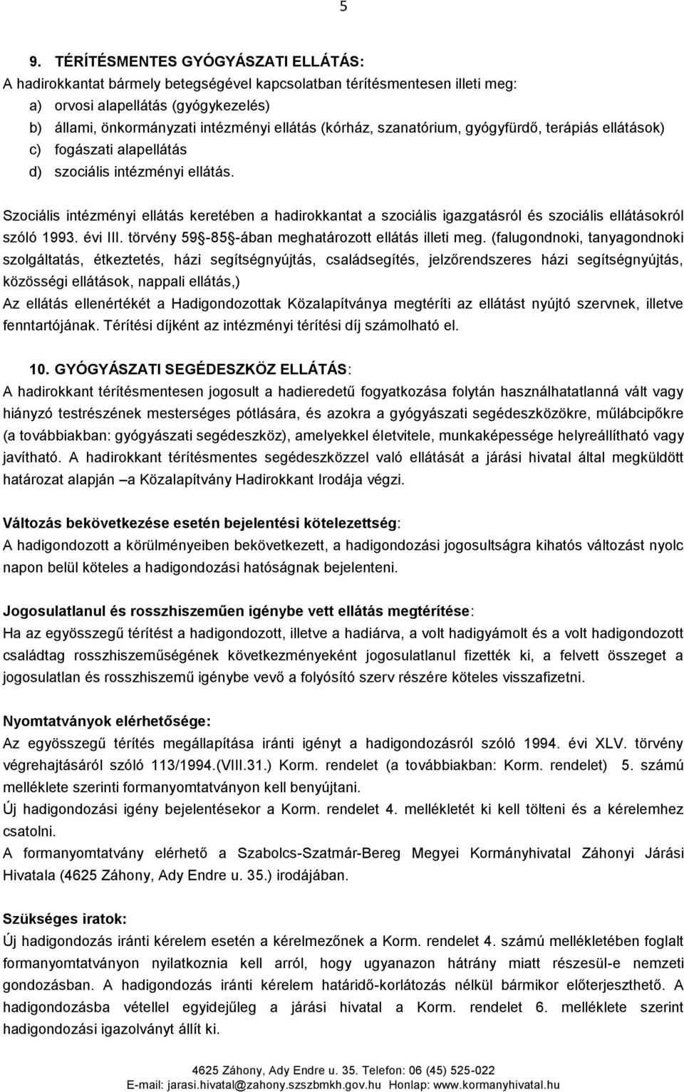 Szociális intézményi ellátás keretében a hadirokkantat a szociális igazgatásról és szociális ellátásokról szóló 1993. évi III. törvény 59-85 -ában meghatározott ellátás illeti meg.