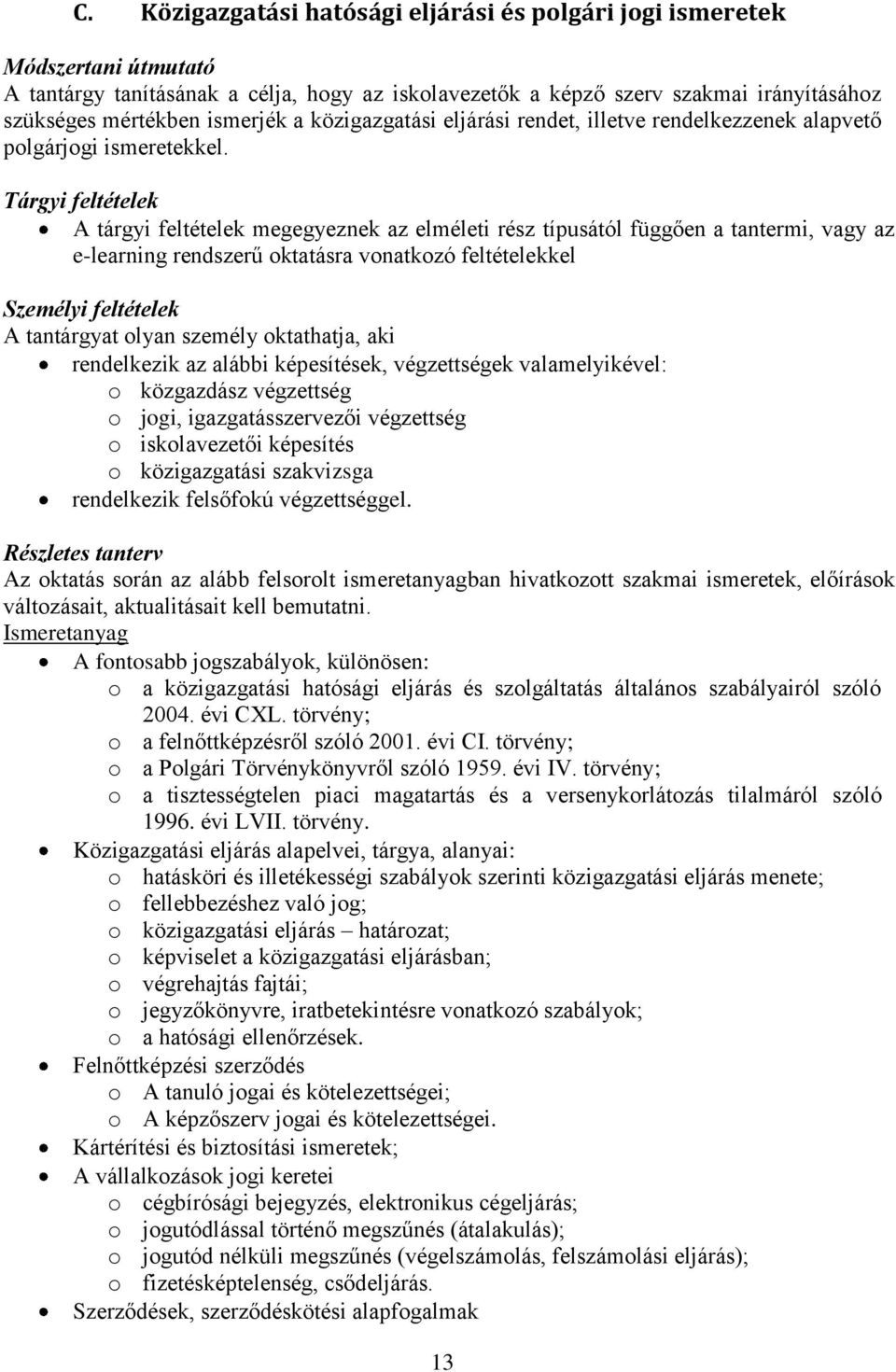 Tárgyi feltételek A tárgyi feltételek megegyeznek az elméleti rész típusától függően a tantermi, vagy az e-learning rendszerű oktatásra vonatkozó feltételekkel Személyi feltételek A tantárgyat olyan