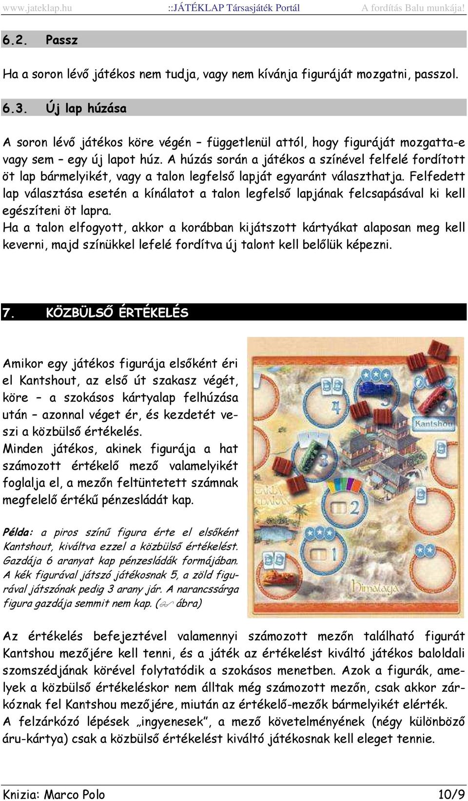 A húzás során a játékos a színével felfelé fordított öt lap bármelyikét, vagy a talon legfelső lapját egyaránt választhatja.