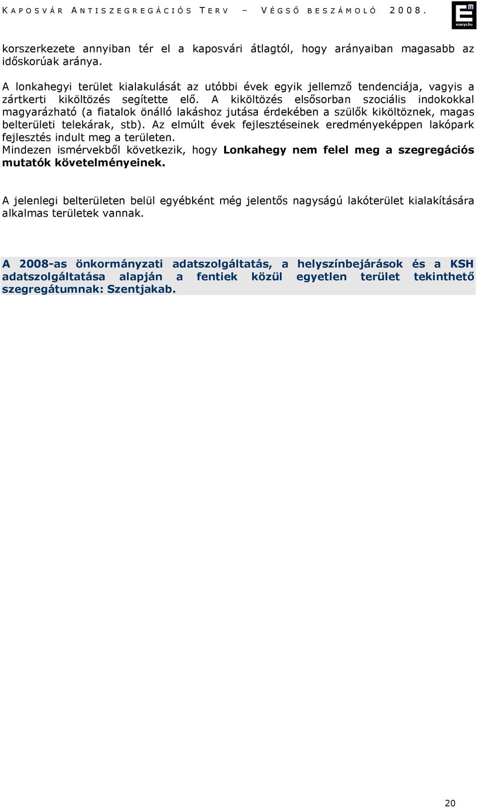A kiköltözés elsősorban szociális indokokkal magyarázható (a fiatalok önálló lakáshoz jutása érdekében a szülők kiköltöznek, magas belterületi telekárak, stb).