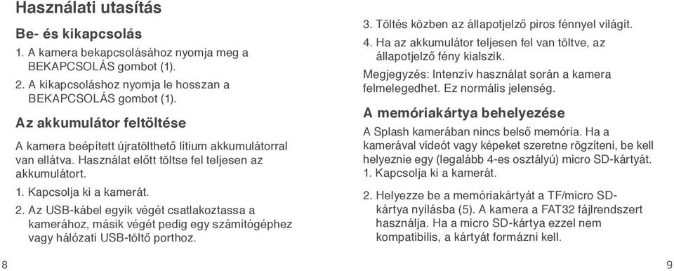 Az USB-kábel egyik végét csatlakoztassa a kamerához, másik végét pedig egy számítógéphez vagy hálózati USB-töltő porthoz. 3. Töltés közben az állapotjelző piros fénnyel világít. 4.