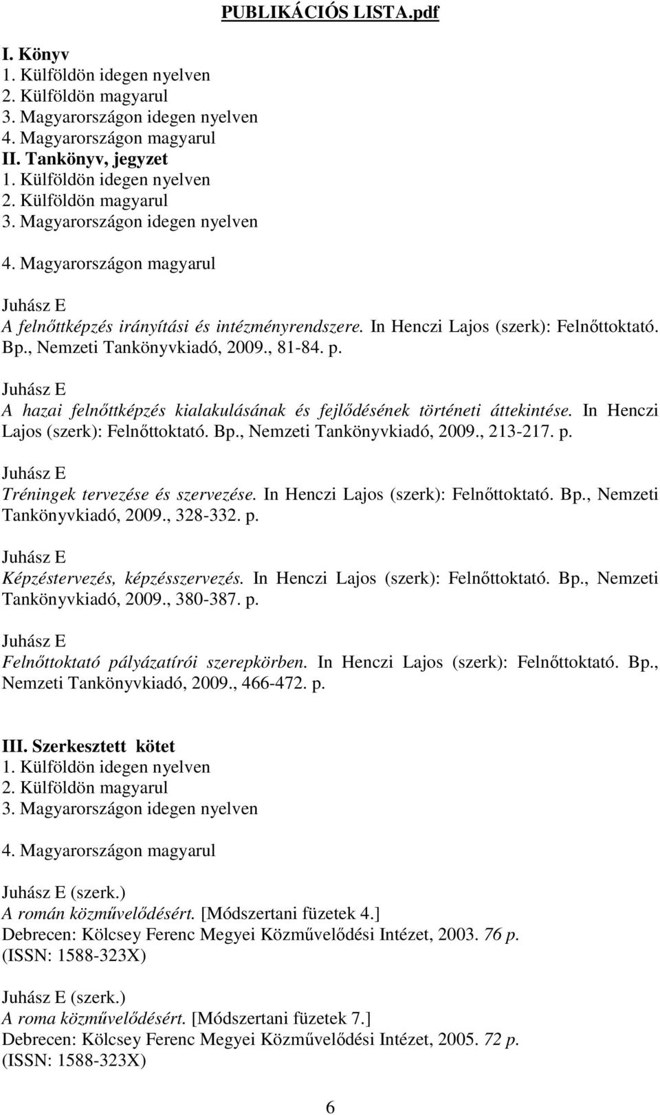 A hazai felnıttképzés kialakulásának és fejlıdésének történeti áttekintése. In Henczi Lajos (szerk): Felnıttoktató. Bp., Nemzeti Tankönyvkiadó, 2009., 213-217. p. Tréningek tervezése és szervezése.