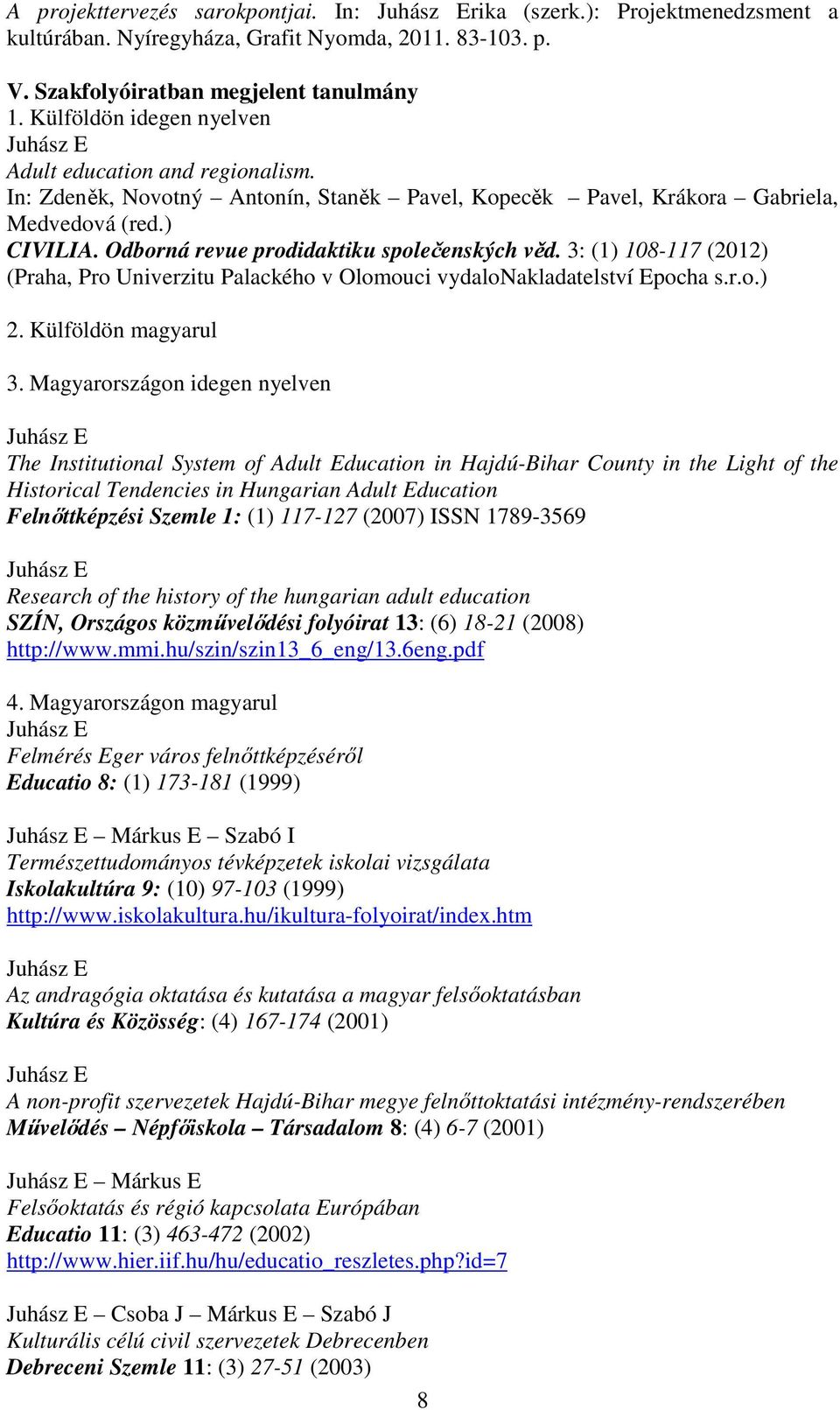 Odborná revue prodidaktiku společenských věd. 3: (1) 108-117 (2012) (Praha, Pro Univerzitu Palackého v Olomouci vydalonakladatelství Epocha s.r.o.) 2. Külföldön magyarul 3.