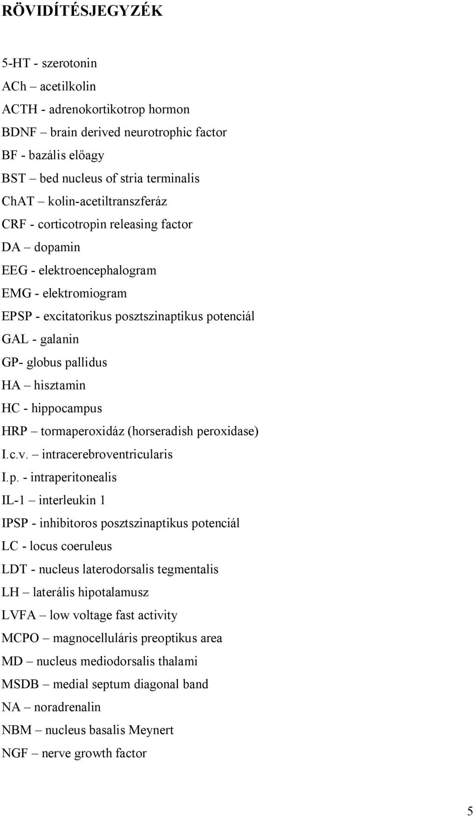 pallidus HA hisztamin HC - hippocampus HRP tormaperoxidáz (horseradish peroxidase) I.c.v. intracerebroventricularis I.p. - intraperitonealis IL-1 interleukin 1 IPSP - inhibitoros posztszinaptikus