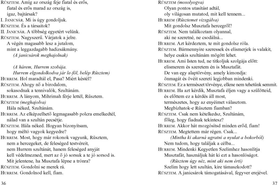 Hurrem elgondolkodva jár le-föl, belép Rüsztem) HURREM. Hol maradtál el, Pasa? Miért késtél? RÜSZTEM. Ahogy nõ a birodalom, sokasodnak a tennivalók, Szultánám. HURREM. A lányom, Mihrimah férje lettél, Rüsztem.