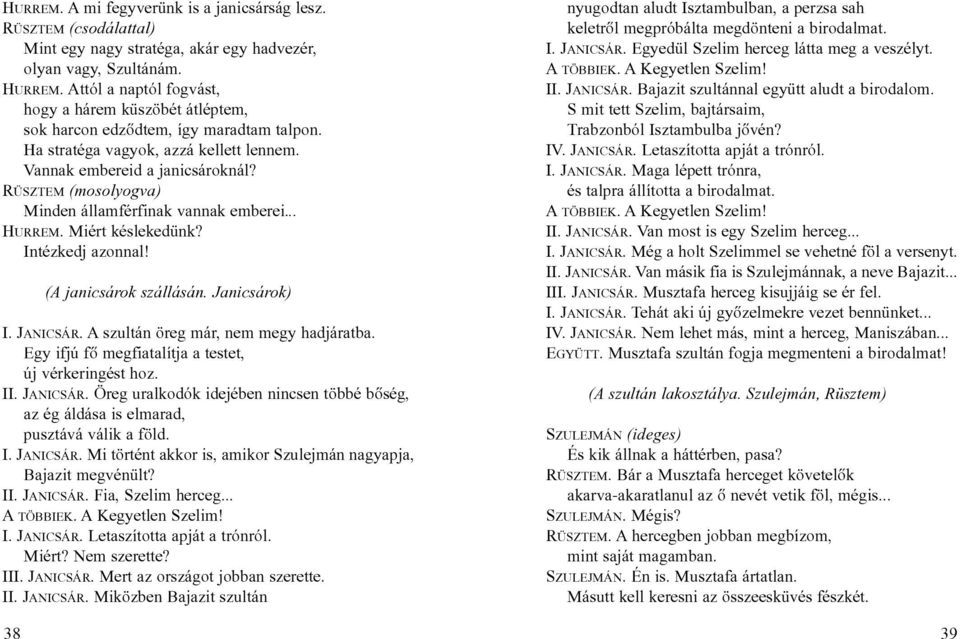 RÜSZTEM (mosolyogva) Minden államférfinak vannak emberei... HURREM. Miért késlekedünk? Intézkedj azonnal! (A janicsárok szállásán. Janicsárok) I. JANICSÁR. A szultán öreg már, nem megy hadjáratba.