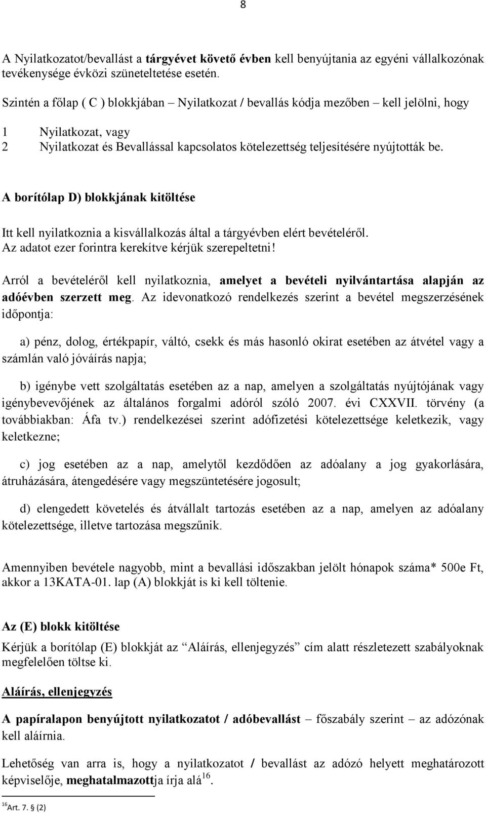 A borítólap D) blokkjának kitöltése Itt kell nyilatkoznia a kisvállalkozás által a tárgyévben elért bevételéről. Az adatot ezer forintra kerekítve kérjük szerepeltetni!