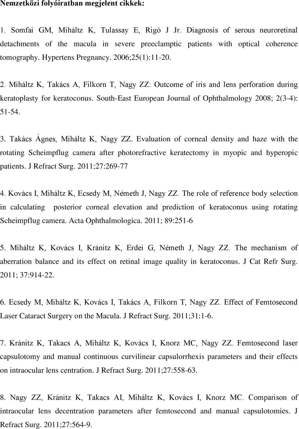 06;25(1):11-20. 2. Miháltz K, Takács A, Filkorn T, Nagy ZZ: Outcome of iris and lens perforation during keratoplasty for keratoconus. South-East European Journal of Ophthalmology 2008; 2(3-4): 51-54.