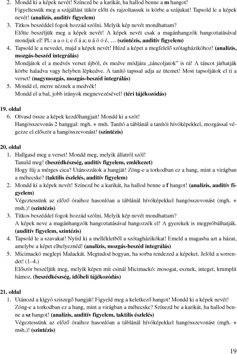 : a a o i; e ő á a; u á ó ö é, (szintézis, auditív figyelem) 4. Tapsold le a nevedet, majd a képek nevét! Húzd a képet a megfelelő szótagházikóhoz!