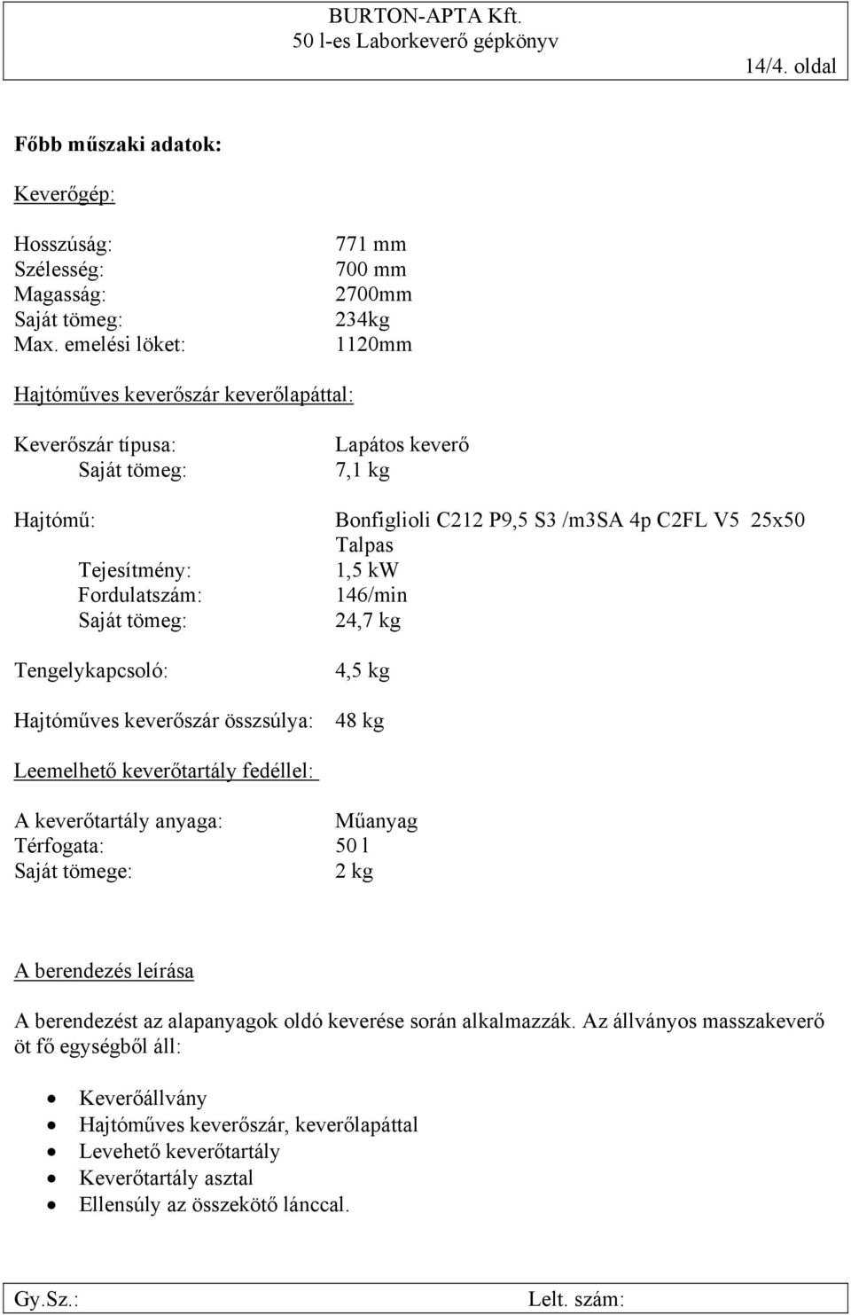 keverő 7,1 kg Bonfiglioli C212 P9,5 S3 /m3sa 4p C2FL V5 25x50 Talpas 1,5 kw 146/min 24,7 kg 4,5 kg Hajtóműves keverőszár összsúlya: 48 kg Leemelhető keverőtartály fedéllel: A keverőtartály