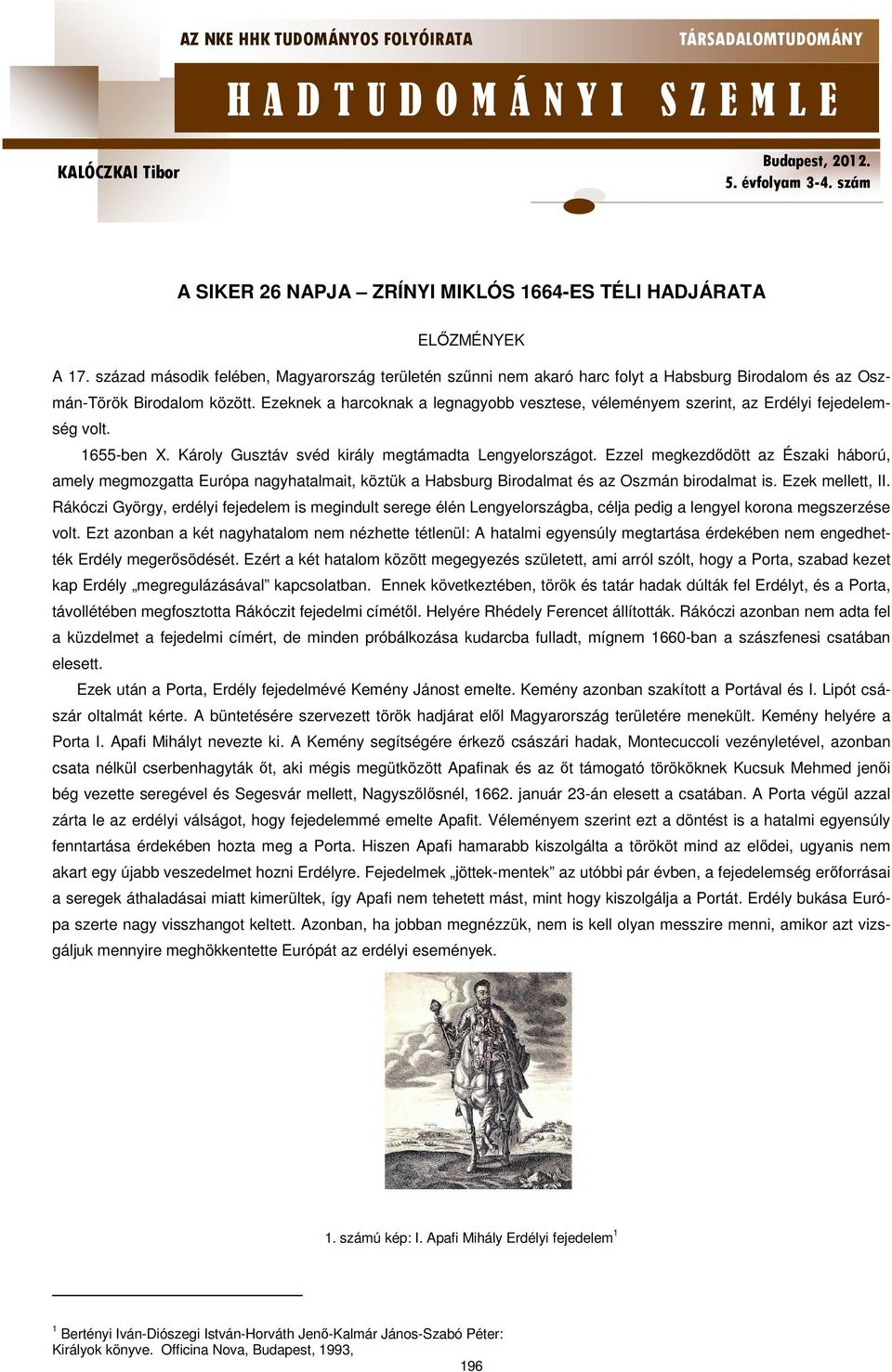 Ezeknek a harcoknak a legnagyobb vesztese, véleményem szerint, az Erdélyi fejedelemség volt. 1655-ben X. Károly Gusztáv svéd király megtámadta Lengyelországot.