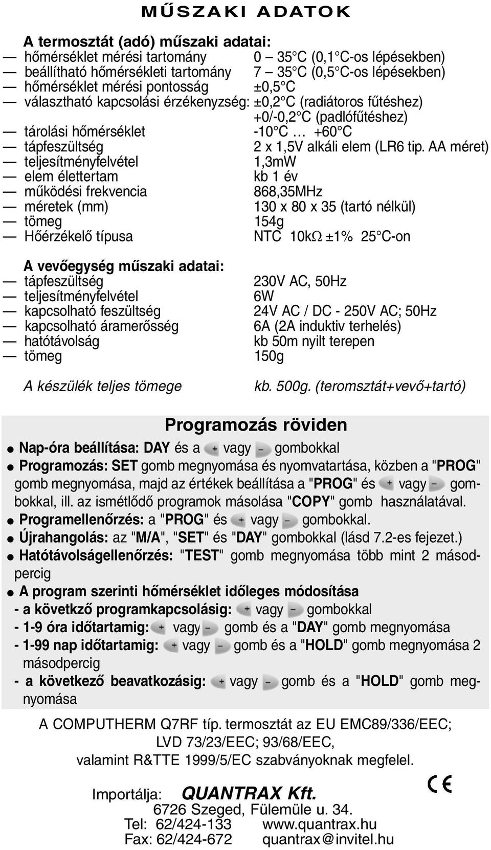 AA méret) teljesítményfelvétel 1,3mW elem élettertam kb 1 év mûködési frekvencia 868,35MHz méretek (mm) 130 x 80 x 35 (tartó nélkül) tömeg 154g Hõérzékelõ típusa NTC 10kΩ ±1% 25 C-on A vevõegység