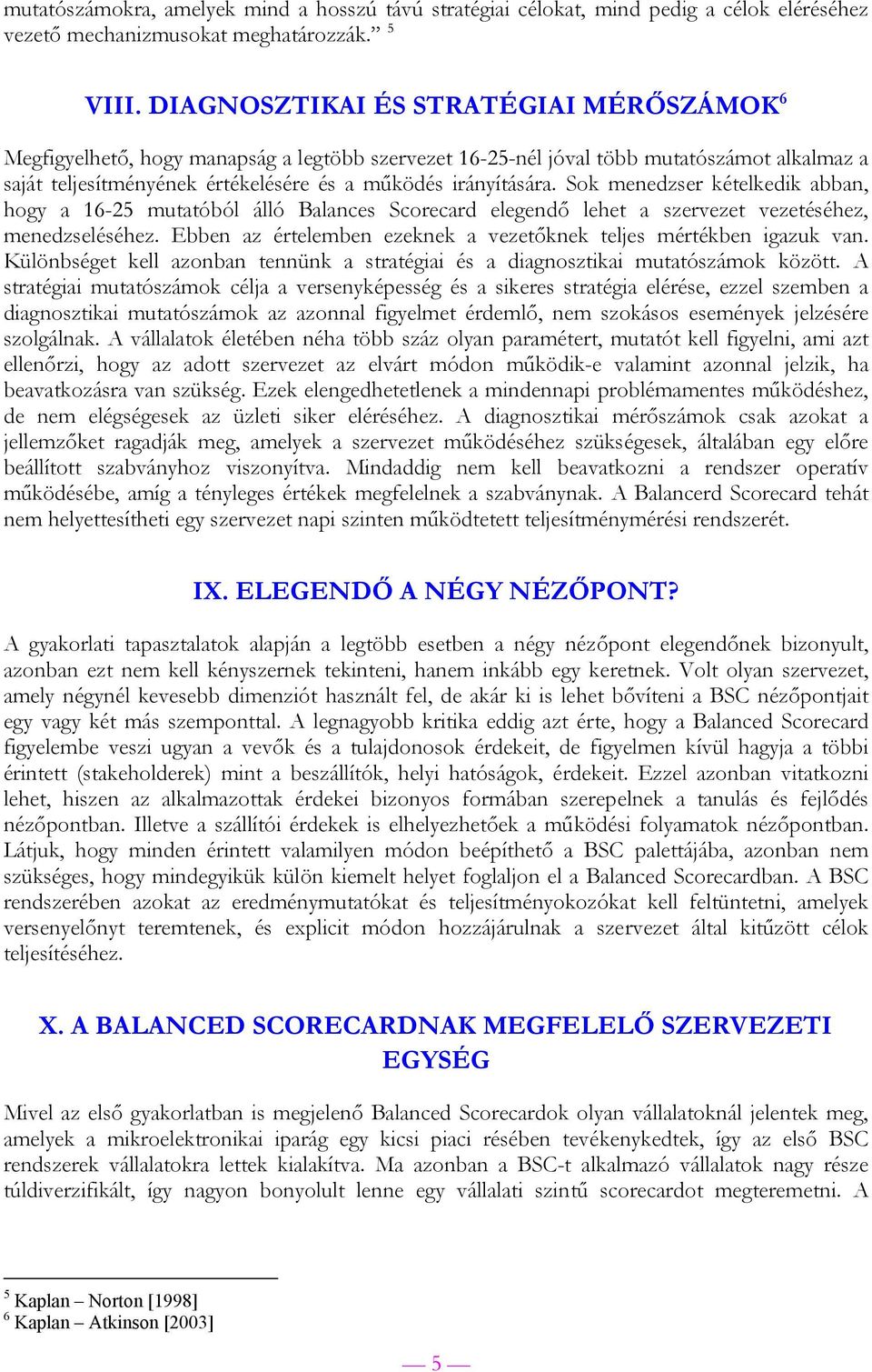 Sok menedzser kételkedik abban, hogy a 16-25 mutatóból álló Balances Scorecard elegendő lehet a szervezet vezetéséhez, menedzseléséhez.