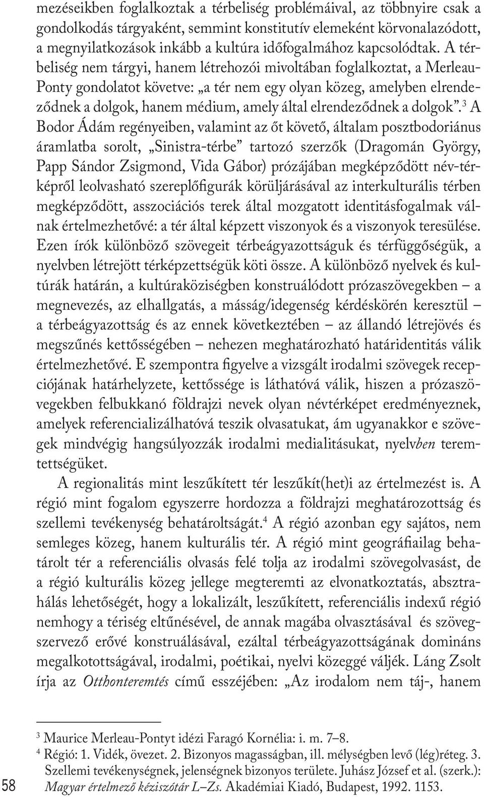 A térbeliség nem tárgyi, hanem létrehozói mivoltában foglalkoztat, a Merleau- Ponty gondolatot követve: a tér nem egy olyan közeg, amelyben elrendeződnek a dolgok, hanem médium, amely által