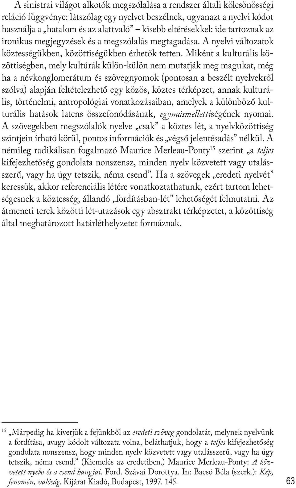 Miként a kulturális közöttiségben, mely kultúrák külön-külön nem mutatják meg magukat, még ha a névkonglomerátum és szövegnyomok (pontosan a beszélt nyelvekről szólva) alapján feltételezhető egy