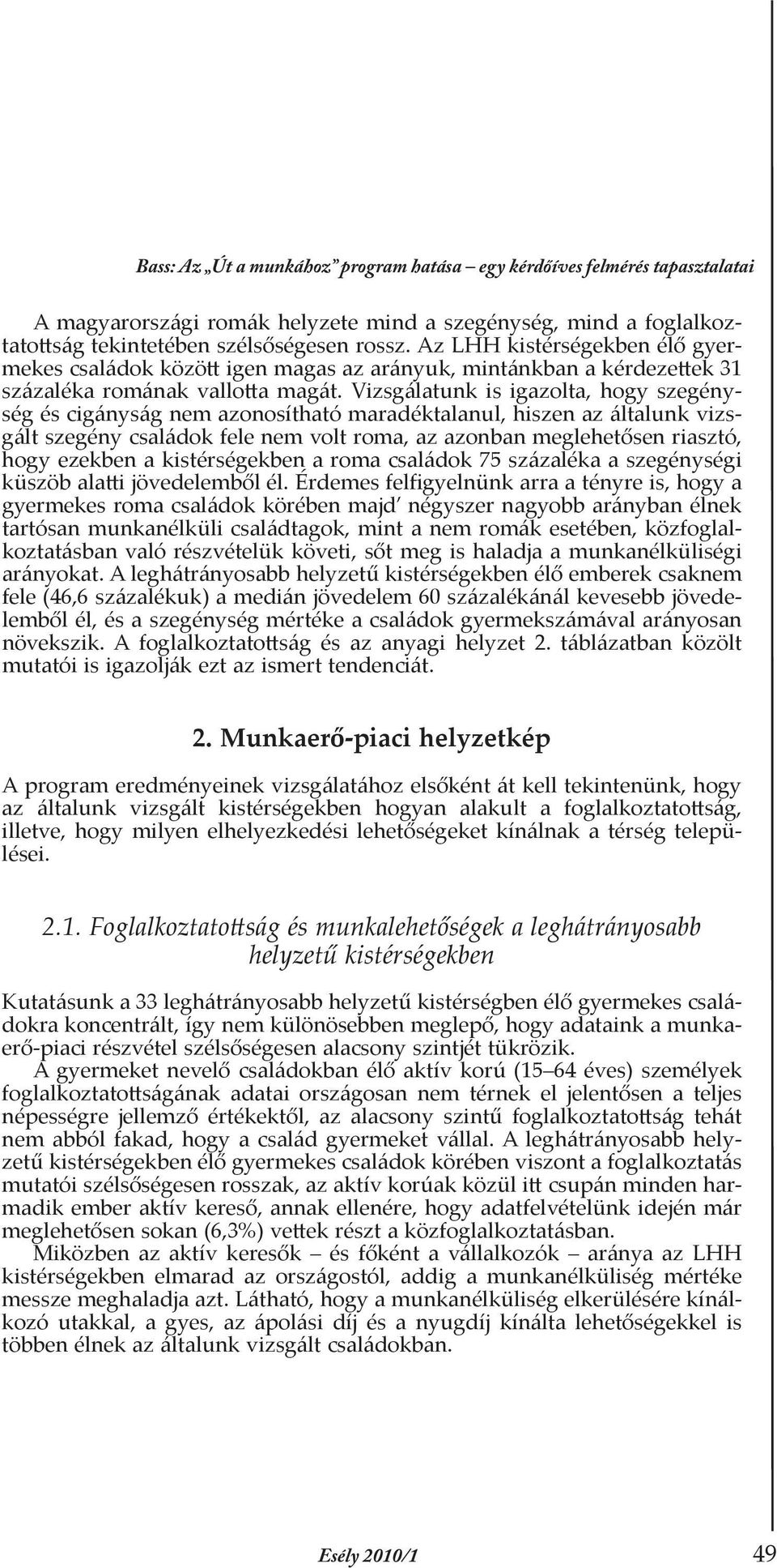 Vizsgálatunk is igazolta, hogy szegénység és cigányság nem azonosítható maradéktalanul, hiszen az általunk vizsgált szegény családok fele nem volt roma, az azonban meglehetősen riasztó, hogy ezekben