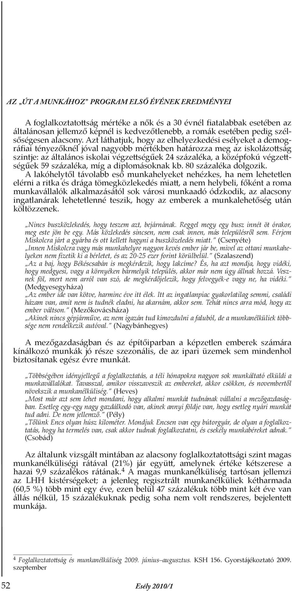 Azt láthatjuk, hogy az elhelyezkedési esélyeket a demográfiai tényezőknél jóval nagyobb mértékben határozza meg az iskolázottság szintje: az általános iskolai végzettségűek 24 százaléka, a középfokú