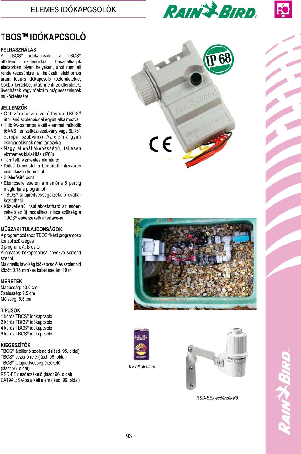 Öntözőrendszer vezérlésére TBOS M átbillenő szolenoiddal együtt alkalmazva 1 db 9V-os tartós alkáli elemmel működik (6AM6 nemzetközi szabvány vagy 6LR61 európai szabvány).