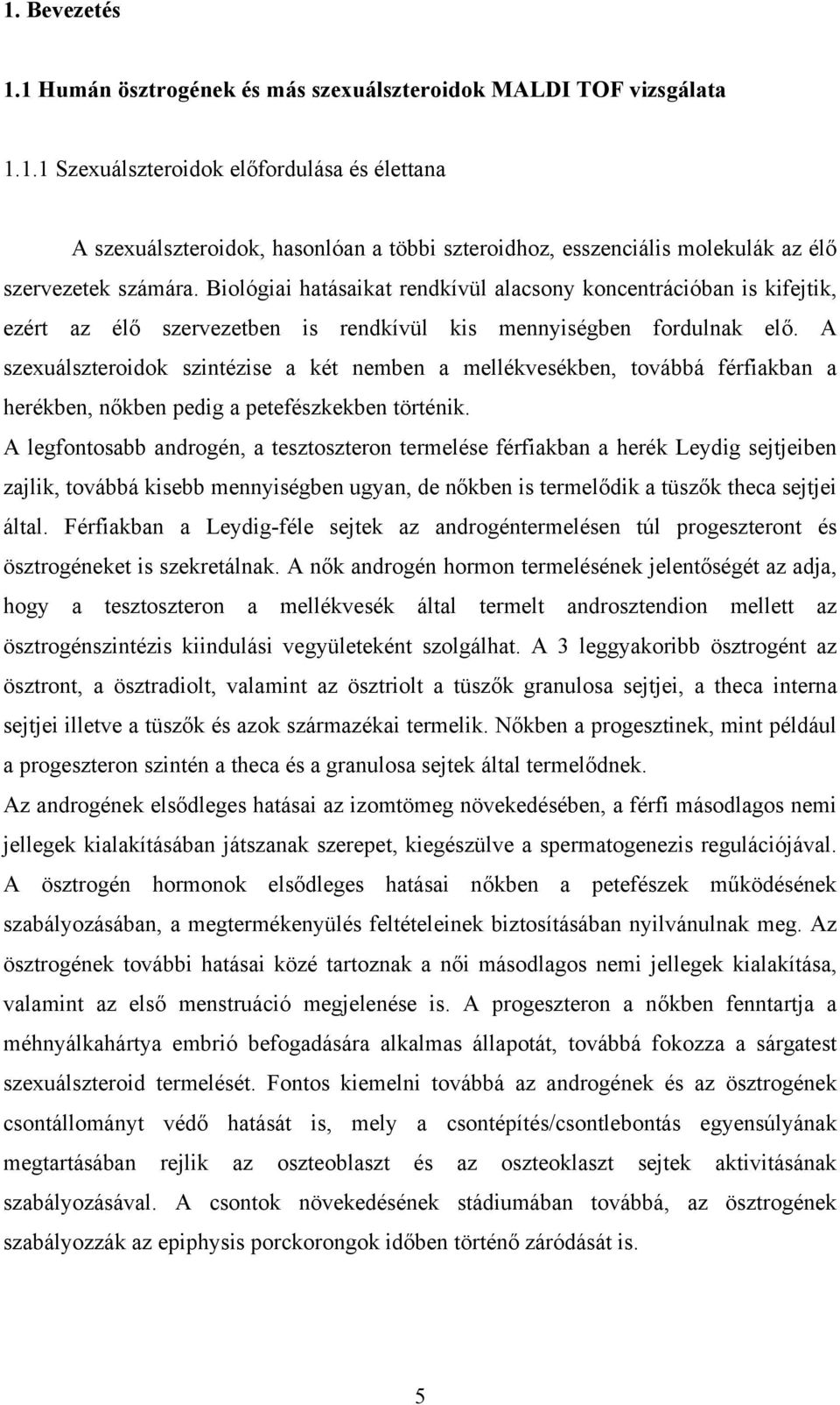 A szexuálszteroidok szintézise a két nemben a mellékvesékben, továbbá férfiakban a herékben, nőkben pedig a petefészkekben történik.