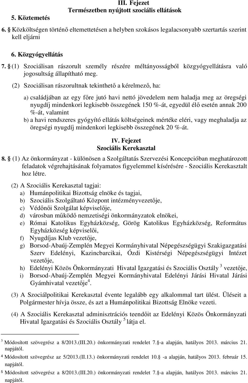 (2) Szociálisan rászorultnak tekinthető a kérelmező, ha: a) családjában az egy főre jutó havi nettó jövedelem nem haladja meg az öregségi nyugdíj mindenkori legkisebb összegének 150 %-át, egyedül élő