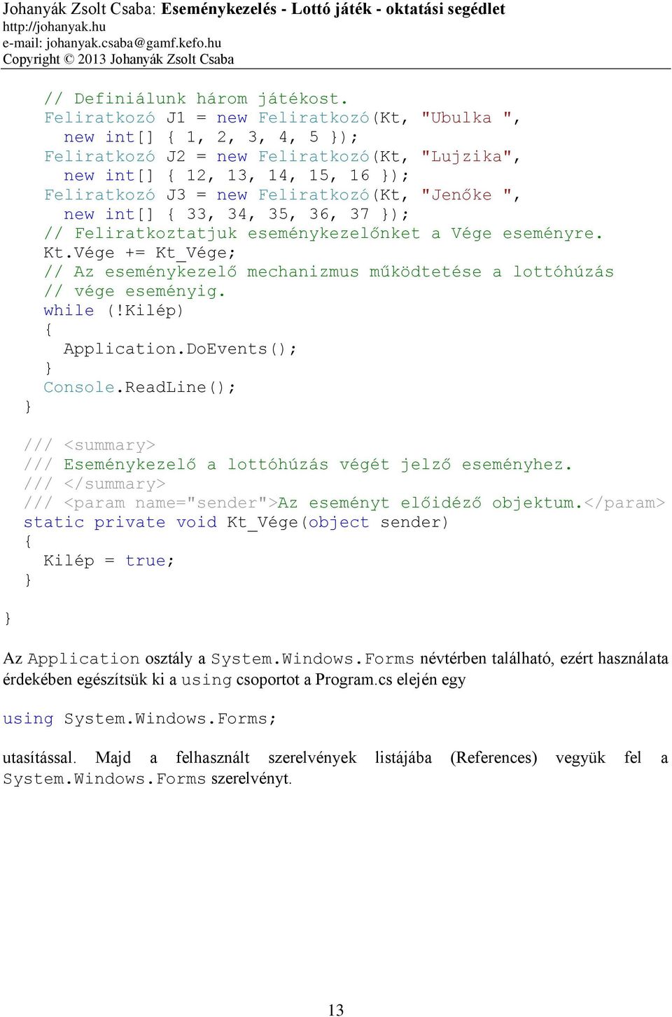 ", new int[] 33, 34, 35, 36, 37 ); // Feliratkoztatjuk eseménykezelőnket a Vége eseményre. Kt.Vége += Kt_Vége; // Az eseménykezelő mechanizmus működtetése a lottóhúzás // vége eseményig. while (!