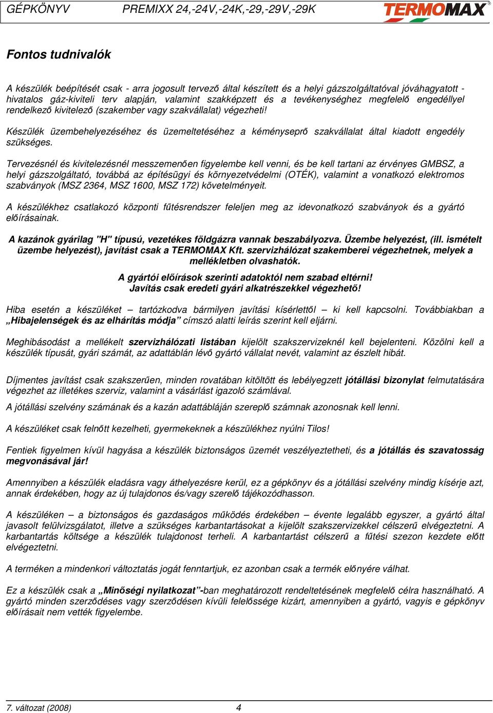 Készülék üzembehelyezéséhez és üzemeltetéséhez a kéményseprı szakvállalat által kiadott engedély szükséges.