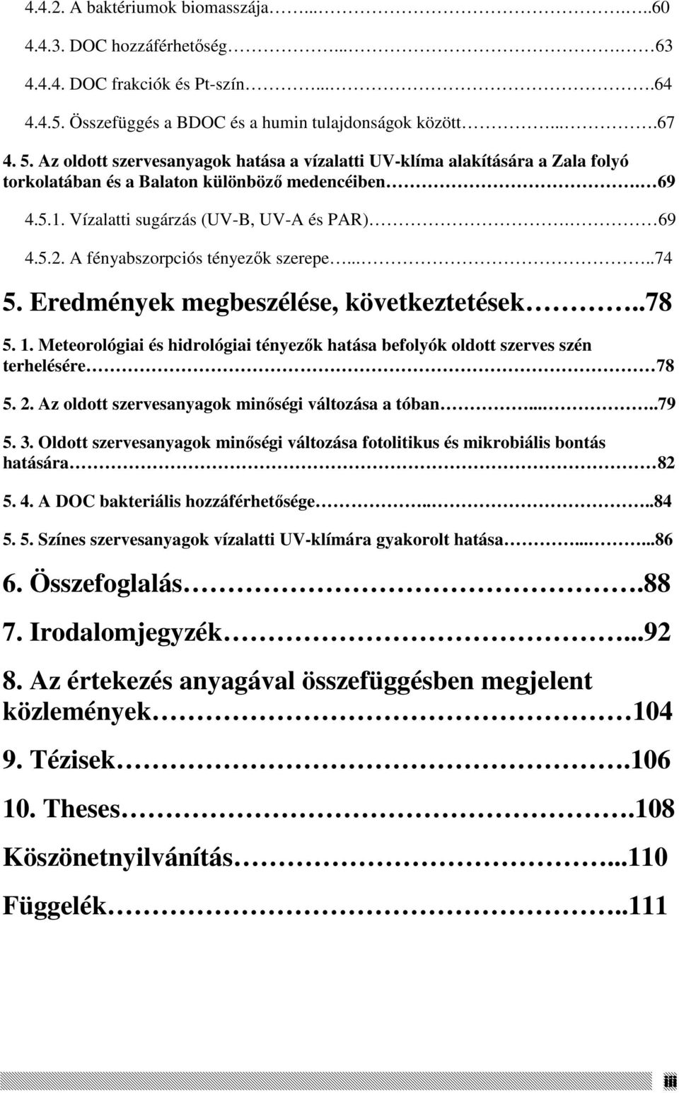 A fényabszorpciós tényezık szerepe.....74 5. Eredmények megbeszélése, következtetések..78 5. 1. Meteorológiai és hidrológiai tényezık hatása befolyók oldott szerves szén terhelésére 78 5. 2.