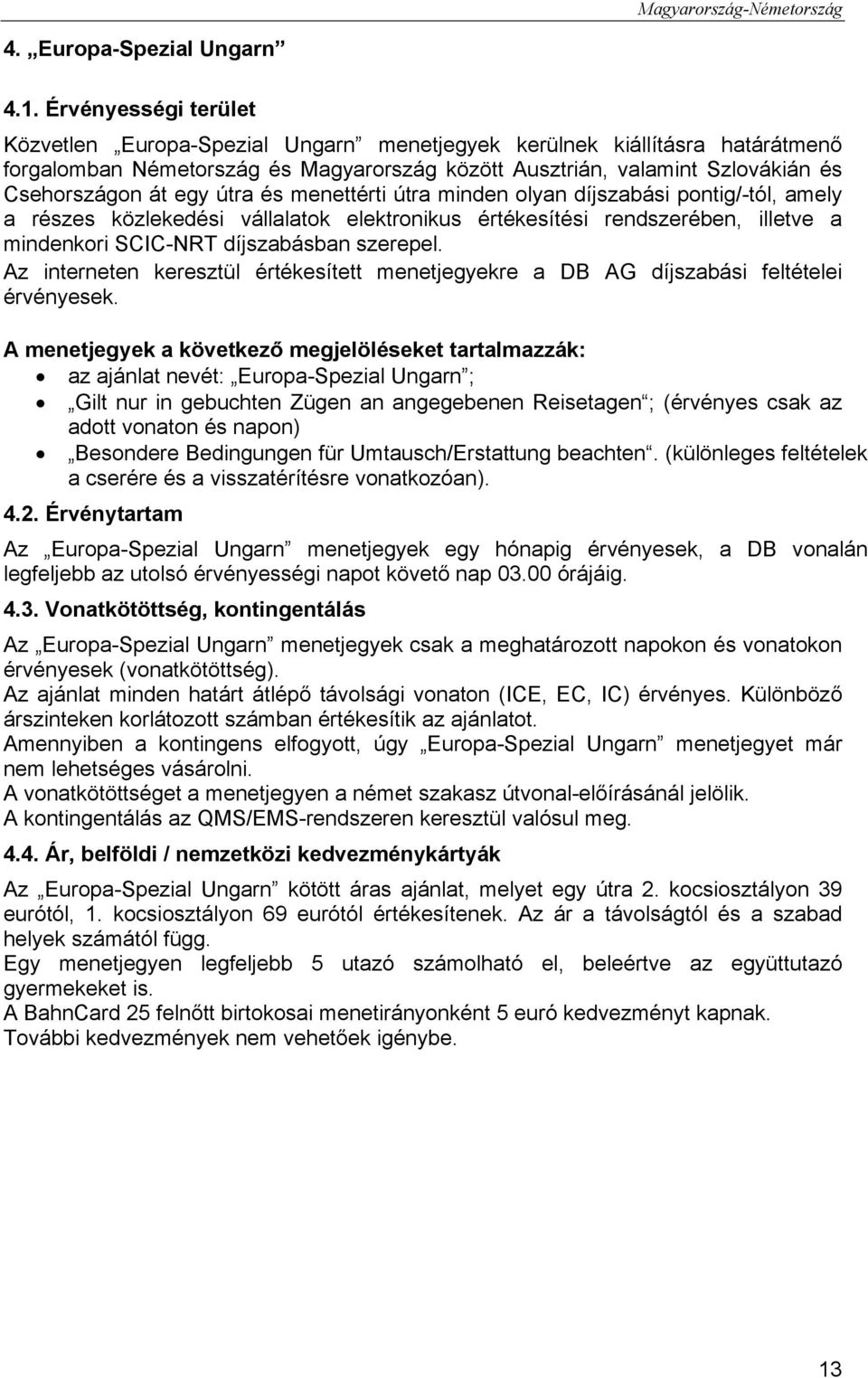 útra és menettérti útra minden olyan díjszabási pontig/-tól, amely a részes közlekedési vállalatok elektronikus értékesítési rendszerében, illetve a mindenkori SCIC-NRT díjszabásban szerepel.